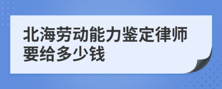 北海劳动能力鉴定律师要给多少钱