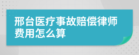 邢台医疗事故赔偿律师费用怎么算