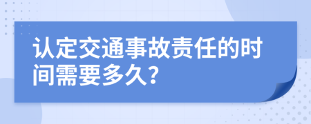 认定交通事故责任的时间需要多久？