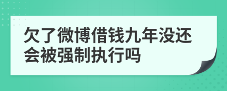 欠了微博借钱九年没还会被强制执行吗