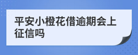 平安小橙花借逾期会上征信吗