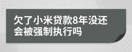 欠了小米贷款8年没还会被强制执行吗