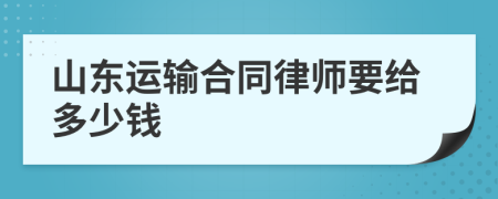 山东运输合同律师要给多少钱