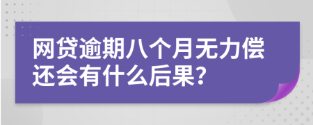 网贷逾期八个月无力偿还会有什么后果？