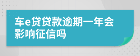 车e贷贷款逾期一年会影响征信吗