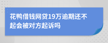 花鸭借钱网贷19万逾期还不起会被对方起诉吗