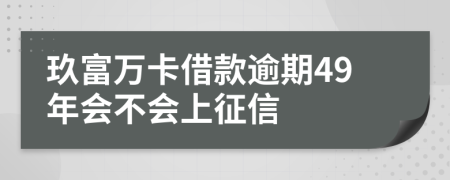玖富万卡借款逾期49年会不会上征信