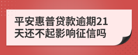 平安惠普贷款逾期21天还不起影响征信吗