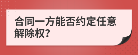 合同一方能否约定任意解除权？