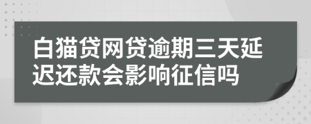 白猫贷网贷逾期三天延迟还款会影响征信吗