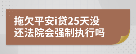 拖欠平安i贷25天没还法院会强制执行吗