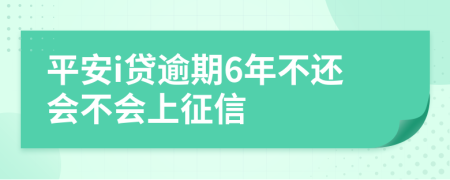 平安i贷逾期6年不还会不会上征信