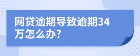 网贷逾期导致逾期34万怎么办?