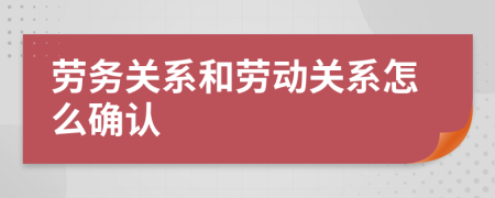 劳务关系和劳动关系怎么确认