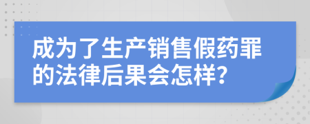 成为了生产销售假药罪的法律后果会怎样？