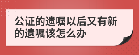 公证的遗嘱以后又有新的遗嘱该怎么办