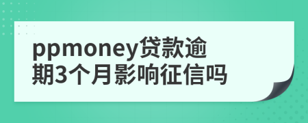 ppmoney贷款逾期3个月影响征信吗