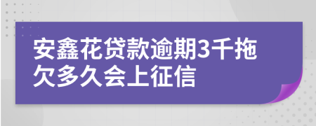 安鑫花贷款逾期3千拖欠多久会上征信