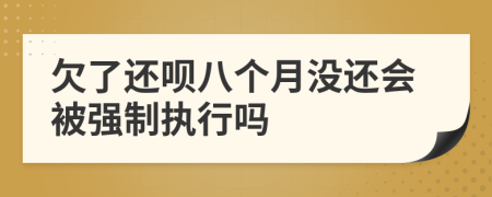 欠了还呗八个月没还会被强制执行吗