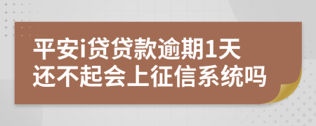 平安i贷贷款逾期1天还不起会上征信系统吗