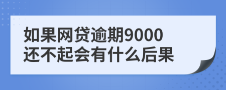 如果网贷逾期9000还不起会有什么后果