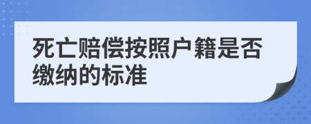 死亡赔偿按照户籍是否缴纳的标准