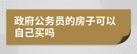 政府公务员的房子可以自己买吗