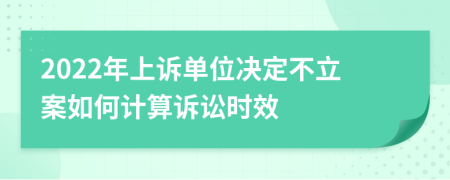 2022年上诉单位决定不立案如何计算诉讼时效