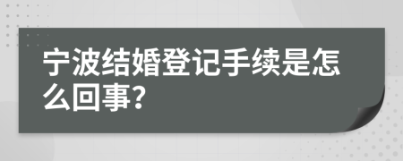 宁波结婚登记手续是怎么回事？