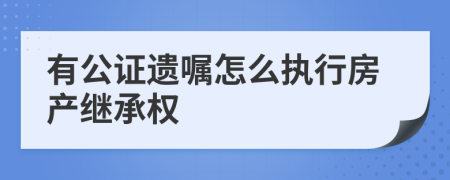 有公证遗嘱怎么执行房产继承权