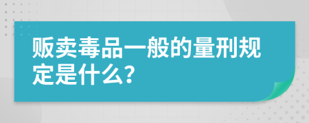 贩卖毒品一般的量刑规定是什么？