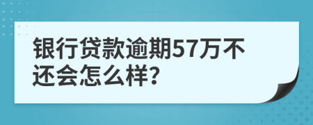 银行贷款逾期57万不还会怎么样？