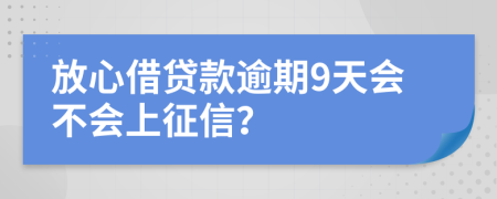 放心借贷款逾期9天会不会上征信？