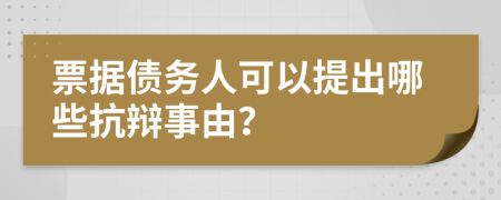 票据债务人可以提出哪些抗辩事由？