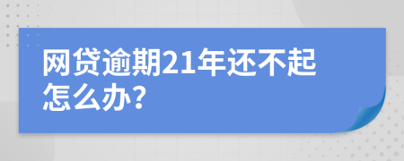 网贷逾期21年还不起怎么办？