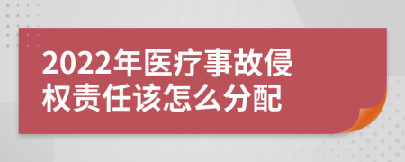 2022年医疗事故侵权责任该怎么分配