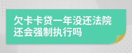 欠卡卡贷一年没还法院还会强制执行吗