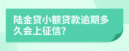 陆金贷小额贷款逾期多久会上征信？