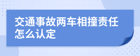 交通事故两车相撞责任怎么认定