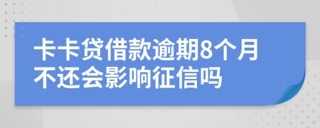 卡卡贷借款逾期8个月不还会影响征信吗