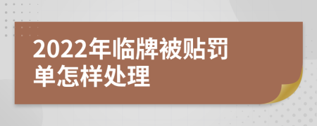 2022年临牌被贴罚单怎样处理