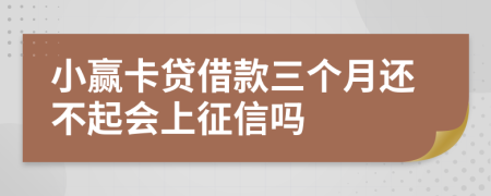 小赢卡贷借款三个月还不起会上征信吗