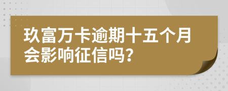 玖富万卡逾期十五个月会影响征信吗？