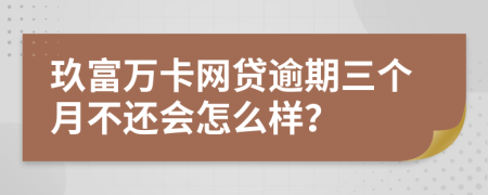 玖富万卡网贷逾期三个月不还会怎么样？