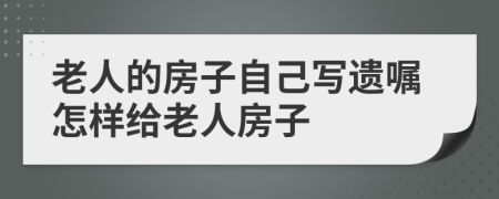 老人的房子自己写遗嘱怎样给老人房子