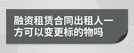 融资租赁合同出租人一方可以变更标的物吗