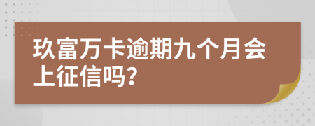 玖富万卡逾期九个月会上征信吗？