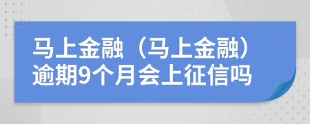 马上金融（马上金融）逾期9个月会上征信吗