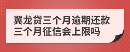 翼龙贷三个月逾期还款三个月征信会上限吗