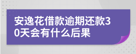 安逸花借款逾期还款30天会有什么后果